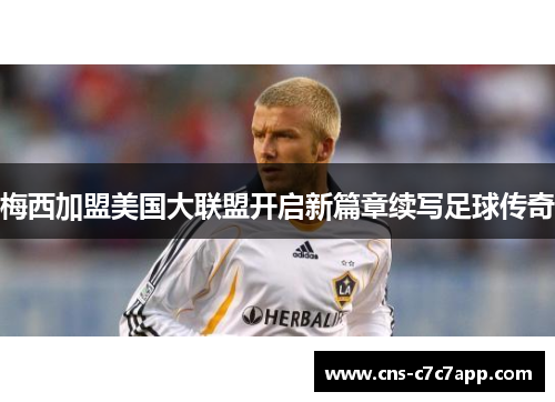 梅西加盟美国大联盟开启新篇章续写足球传奇