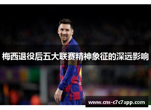 梅西退役后五大联赛精神象征的深远影响 梅西退役后五大联赛精神象征的深远影响