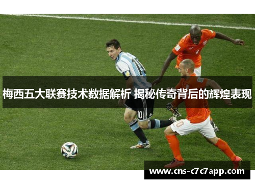 梅西五大联赛技术数据解析 揭秘传奇背后的辉煌表现 梅西五大联赛技术数据解析 揭秘传奇背后的辉煌表现