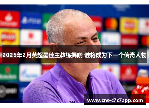 2025年2月英超最佳主教练揭晓 谁将成为下一个传奇人物