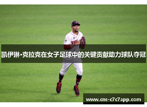 凯伊琳·克拉克在女子足球中的关键贡献助力球队夺冠 凯伊琳·克拉克在女子足球中的关键贡献助力球队夺冠